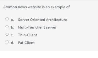 Ammon news website is an example of
O a. Server Oriented Architecture
O b. Multi-Tier client server
O c. Thin-Client
O d. Fat-Client
