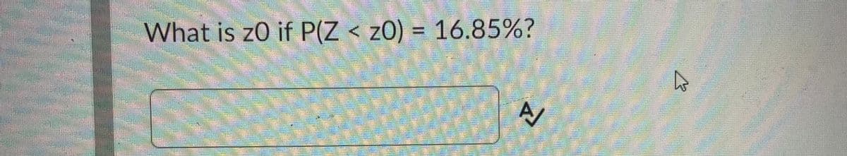 What is z0 if P(Z < zO) = 16.85%?
A/
