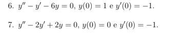 6. y" – y – 6y = 0, y(0) = 1 e y'(0) = -1.
7. y" – 2y' + 2y = 0, y(0) = 0 e y'(0) = –1.
%3D
