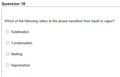 Question 10
Which of the following refers to the phase transition from liquid to vapor?
Sublimation
O Condensation
O Melting
O Vaporization
