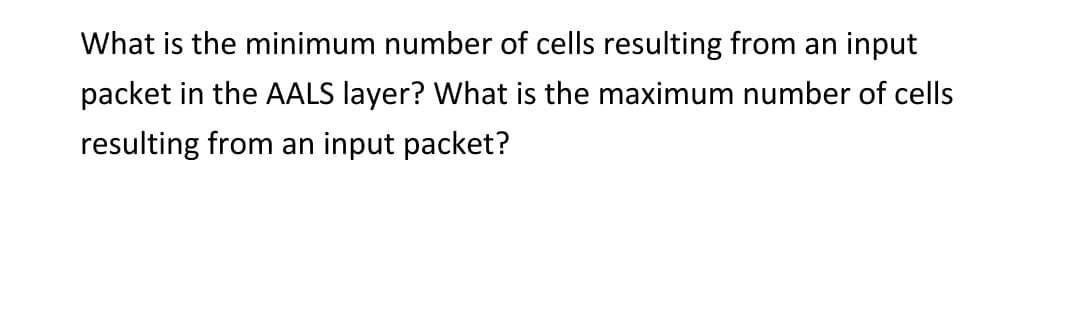 What is the minimum number of cells resulting from an input
packet in the AALS layer? What is the maximum number of cells
resulting from an input packet?