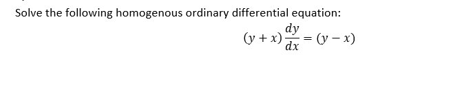 Solve the following homogenous ordinary differential equation:
dy
(y + x)
—— — (у — х)
dx
