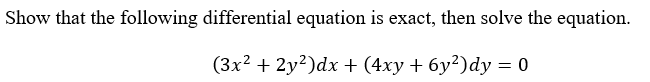 Show that the following differential equation is exact, then solve the equation.
(3x? + 2y?)dx + (4xy + 6y²)dy = 0
