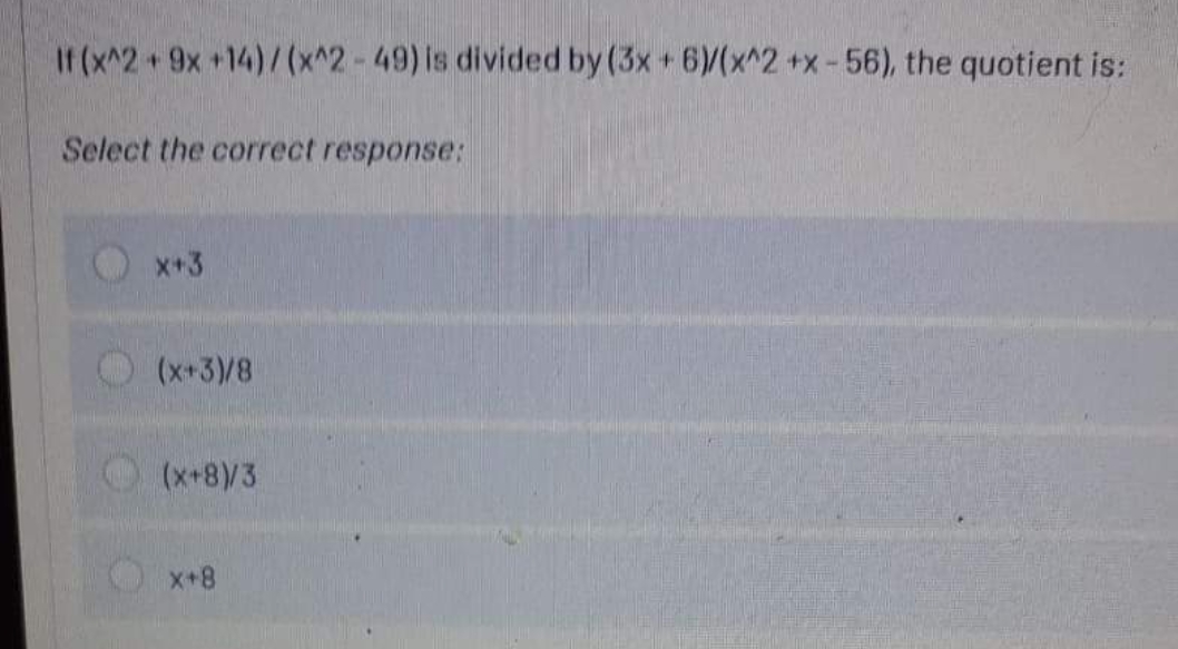 If (x^2+9x +14)/(x^2-49) is divided by (3x+ 6)/(x^2 +x-56), the quotient is:
Select the correct response:
X+3
(x+3)/8
(x+8)/3
