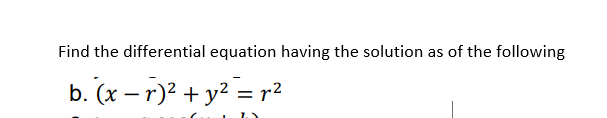 Find the differential equation having the solution as of the following
b. (x – r)² + y? = r²
