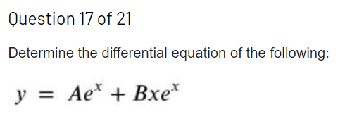 Question 17 of 21
Determine the differential equation of the following:
y = Ae* + Bxe*
%3D
