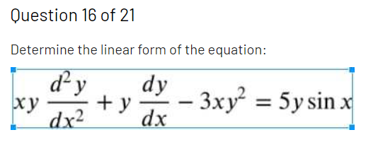 Question 16 of 21
Determine the linear form of the equation:
d²y
dy
+ y
dx
3xy = 5y sin x
xy
-
dx2

