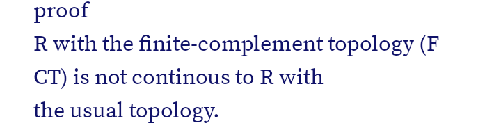 proof
R with the finite-complement topology (F
CT) is not continous to R with
the usual topology.
