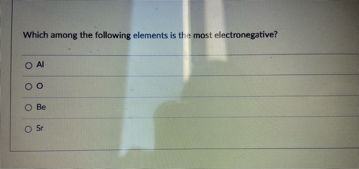 Which among the following elements is the most electronegative?
O Al
Be
Sr
