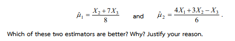 4X₁ +3X₂-X3
X₂+7X3
8
and
Which of these two estimators are better? Why? Justify your reason.
وش