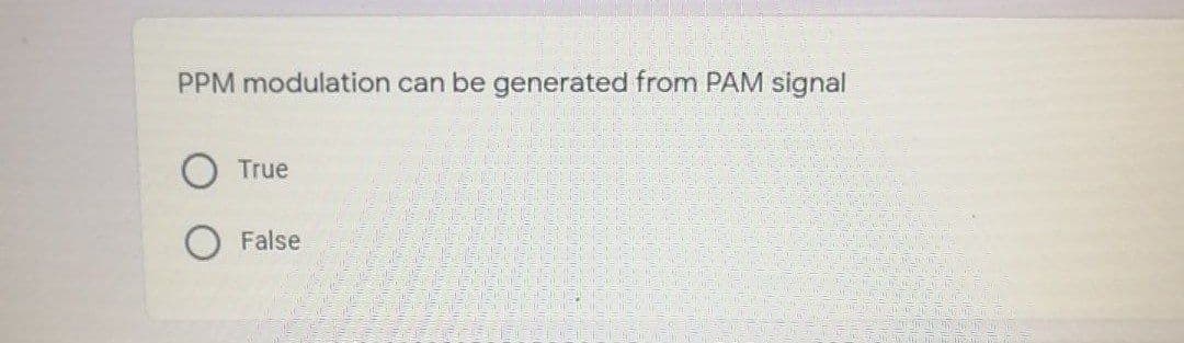 PPM modulation can be generated from PAM signal
True
O False
