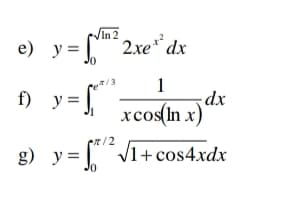 /In 2
e) y=
2xe* dx
1
-dx
xcos(In x)
Ce/3
f)
y =
g) y=
en/2
/1+cos4xdx
JO
