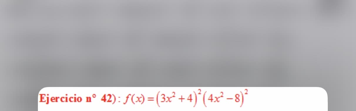 Ejercicio n° 42): f(x) =(3x² + 4)*(4x² –8)*
