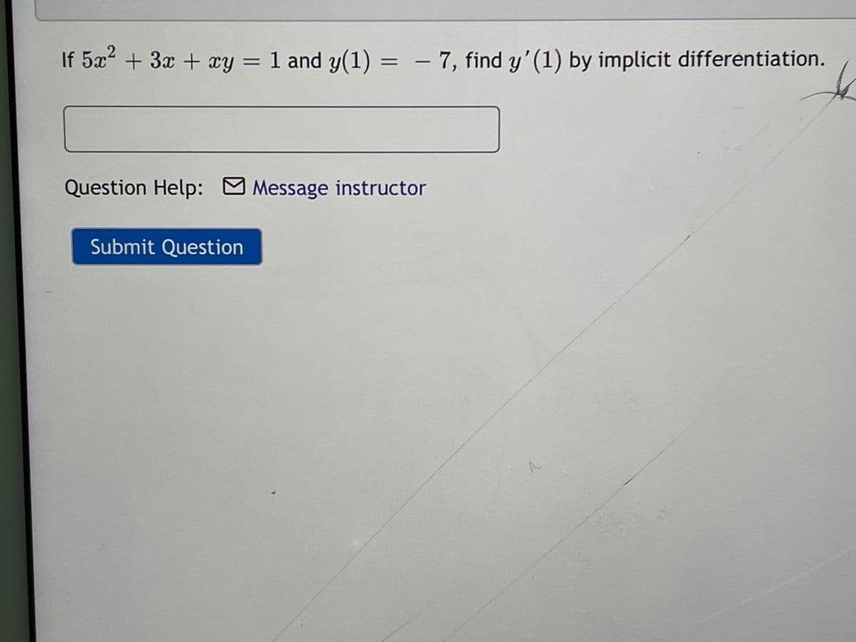If 5x² + 3x + xy = 1 and y(1) = - 7, find y'(1) by implicit differentiation.
Question Help: Message instructor
Submit Question
