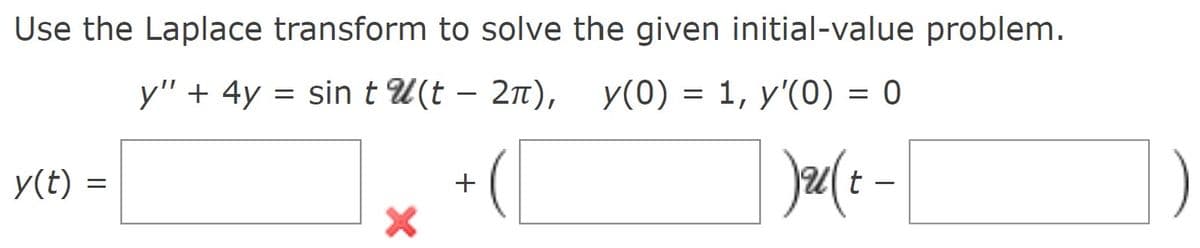 Use the Laplace transform to solve the given initial-value problem.
y" + 4y = sint U(t – 2n), y(0) = 1, y'(0) = 0
-
y(t) =
+
t
