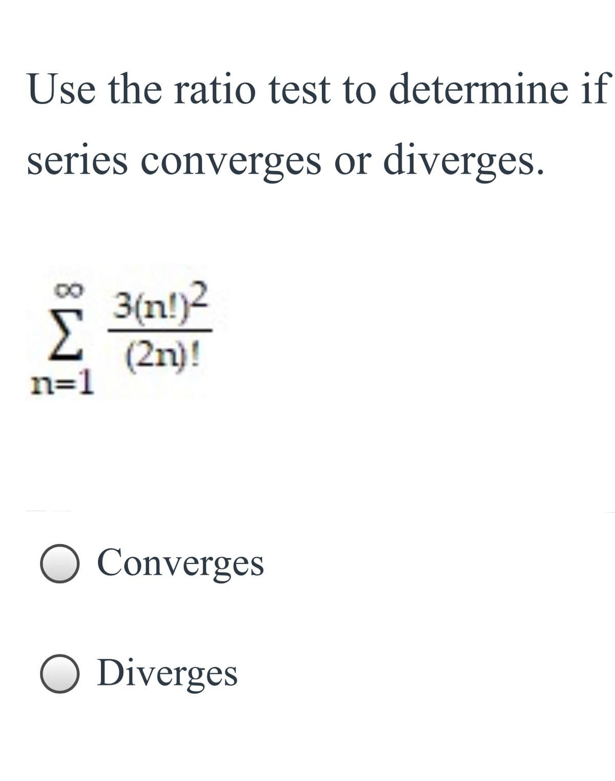 Use the ratio test to determine if
series converges or diverges.
3(n!)2
(2n)!
n=1
O Converges
O Diverges
