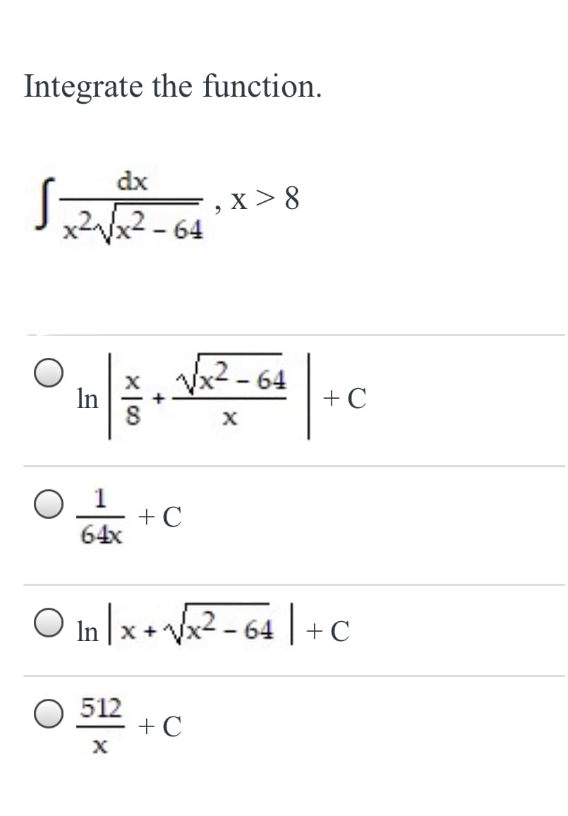 Integrate the function.
dx
, x > 8
x²Vx2 - 64
64
+ C
In
+ C
64x
O in |x+ 2 - 64 | + C
O 512
+ C
