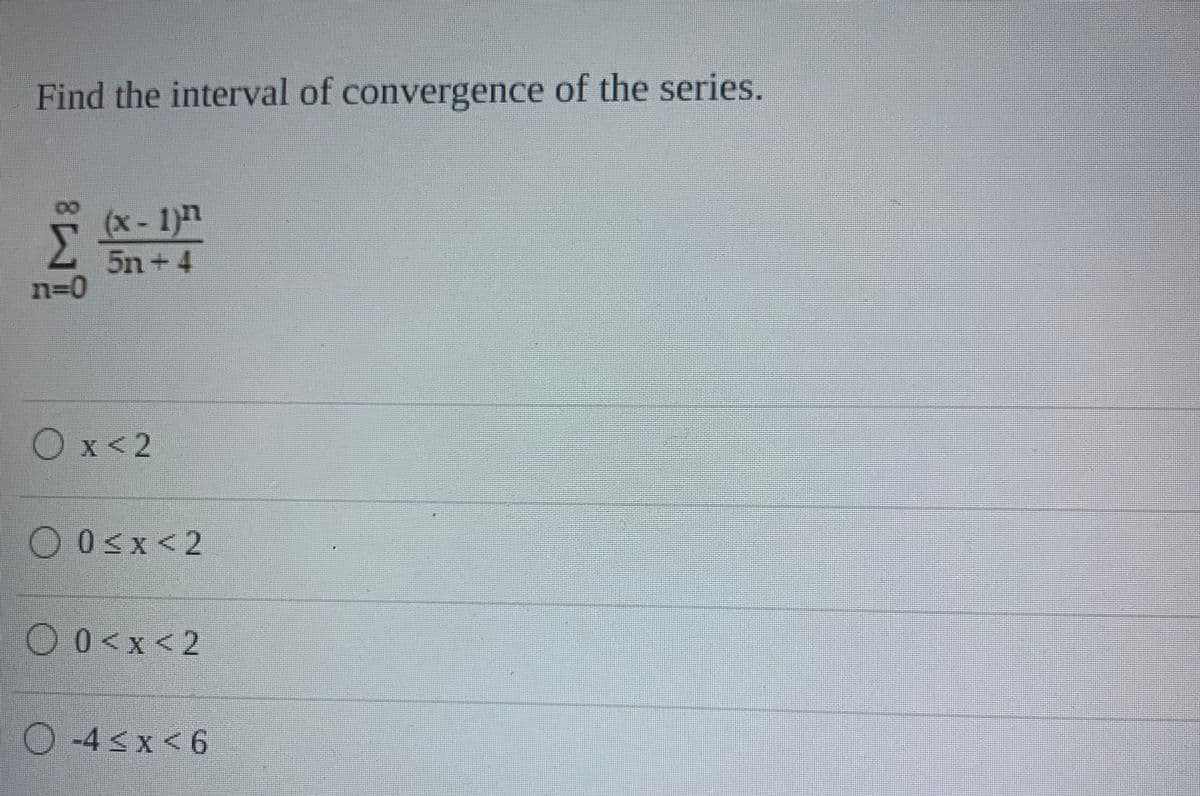 Find the interval of convergence of the series.
(x-1)
5n +4
n=0
Ox<2
O0sx<2
O0<x<2
O-43x<6
