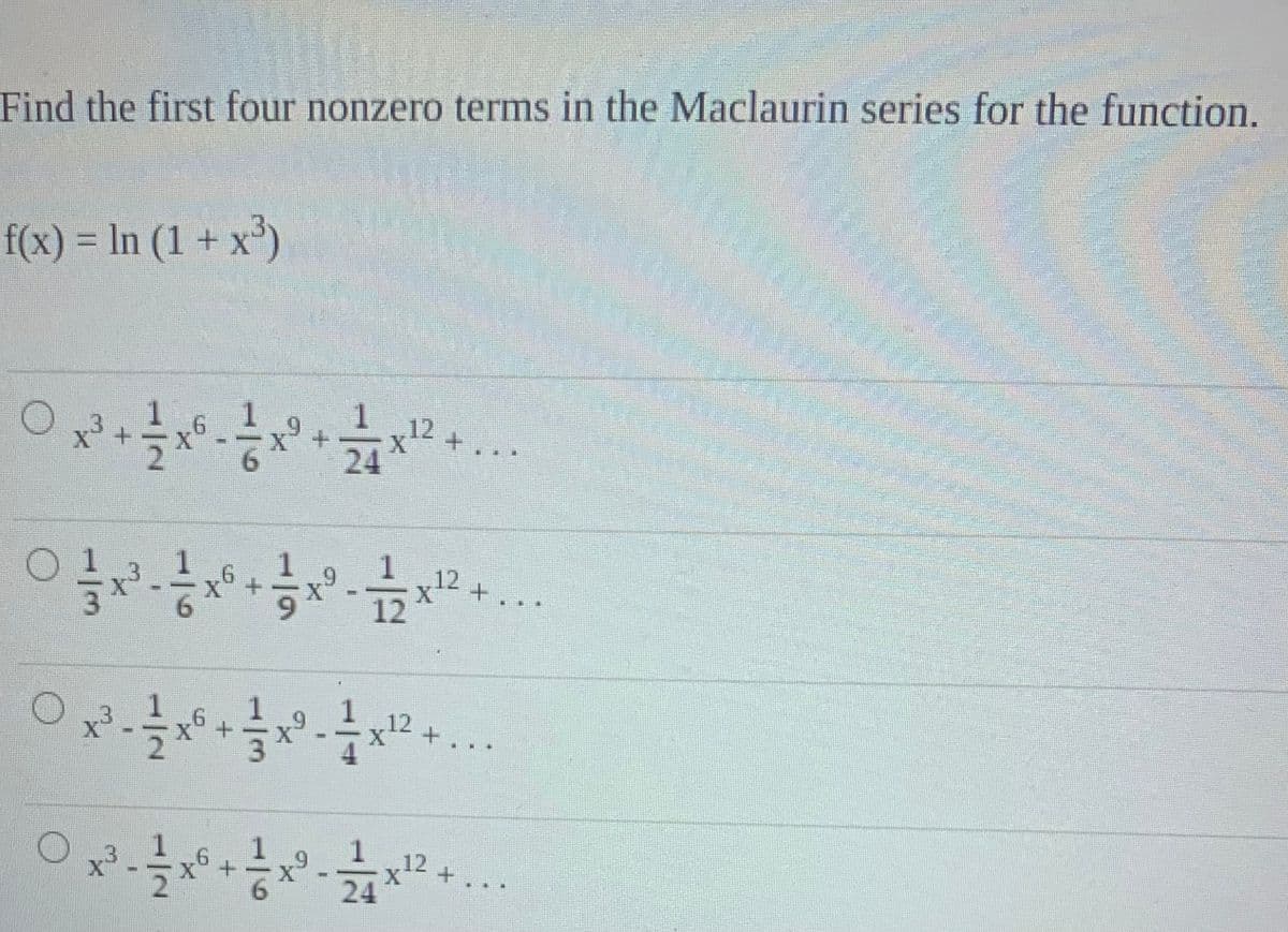 Find the first four nonzero terms in the Maclaurin series for the function.
f(x) = In (1 + x³)
x'+
X'+
6.
12
+.
12 +
..
12
12
24
