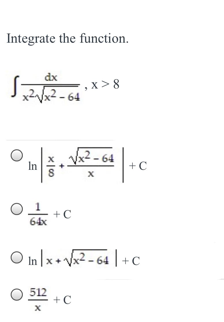 Integrate the function.
dx
x > 8
x2Vx2 - 64
In
-64
+ C
+ C
64x
O In |x+Vx2 - 64 | + C
O 512
+ C
