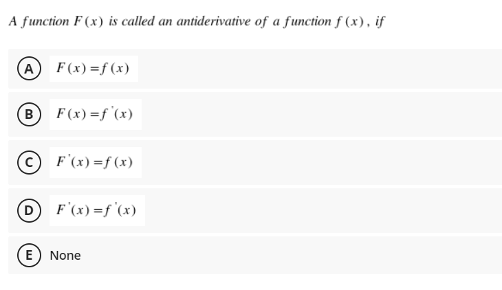 A function F (x) is called an antiderivative of a function f (x), if
(A
F (x) =f (x)
B F(x)=f '(x)
©) F'(x)=f (x)
DF'(x)=f'(x)
E) None
