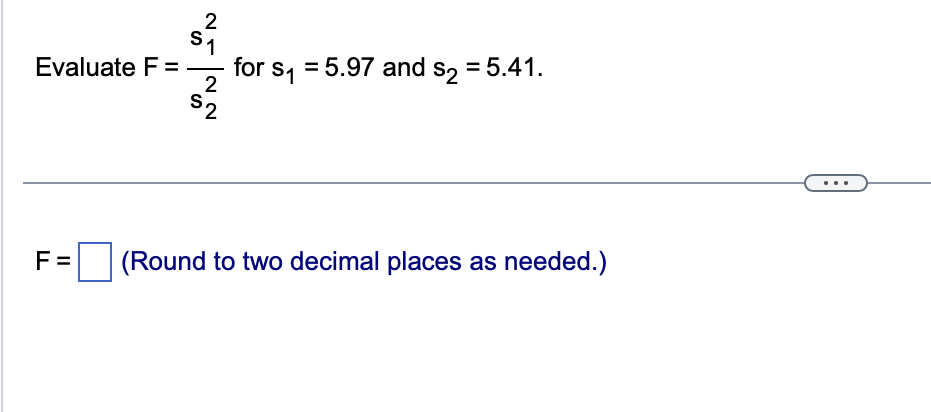 51
2
Evaluate F = for s₁ = 5.97 and s₂ = 5.41.
2
27
22
S2
F= (Round to two decimal places as needed.)