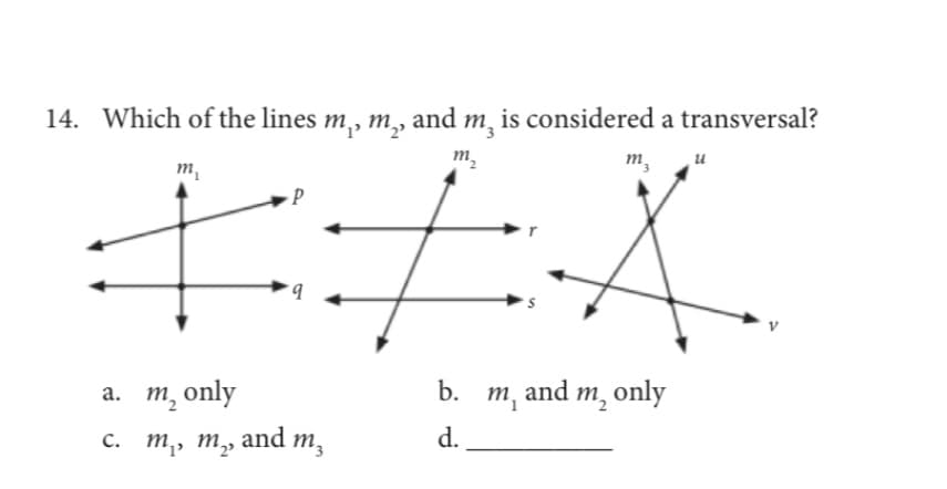 14. Which of the lines m,, m, and m, is considered a transversal?
m.
m,
и
it
m,
b.
а. т, only
b. m, and m, only
с. т, ту
and m,
d.
