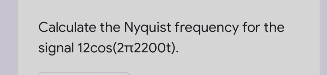 Calculate the Nyquist frequency for the
signal 12cos(2Tt2200t).
