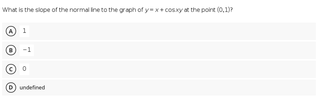 What is the slope of the normal line to the graph of y= x + cosxy at the point (0,1)?
А
1
В
-1
undefined
