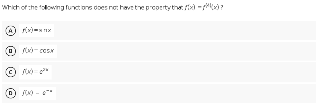 Which of the following functions does not have the property that f(x) =f(4)(x) ?
A
f(x) = sinx
f(x) = cosx
(c) f(x)= e2x
f(x) = e-x
