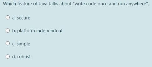 Which feature of Java talks about "write code once and run anywhere".
a. secure
O b. platform independent
O . simple
d. robust
