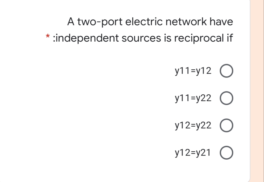 A two-port electric network have
:independent sources is reciprocal if
y11=y12 O
y11=y22 O
y12=y22 O
y12=y21 O

