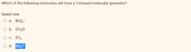 Which of the following molecules will have a T-shaped molecular geometry?
Select one:
O a. BrO₂
O b.
CH₂0
O c.
ICl₂
O d. SO₂²-