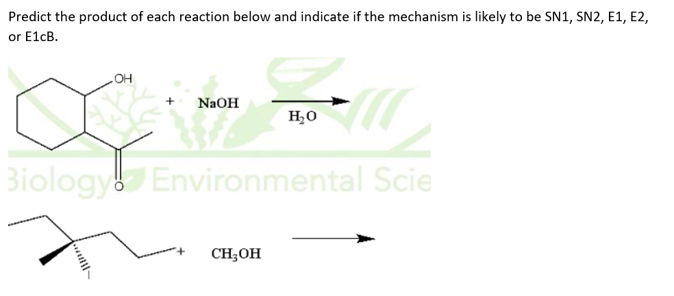 Predict the product of each reaction below and indicate if the mechanism is likely to be SN1, SN2, E1, E2,
or E1cB.
OH
+
NaOH
Biology& Environmental Scie
CH;OH
