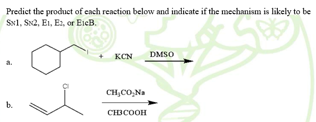 Predict the product of each reaction below and indicate if the mechanism is likely to be
SN1, SN2, E1, E2, or EicB.
+ KCN
DMSO
а.
CH;CO,Na
b.
CH3COOH
