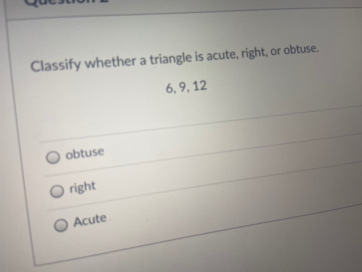 Classify whether a triangle is acute, right, or obtuse.
6, 9, 12
obtuse
O right
O Acute
