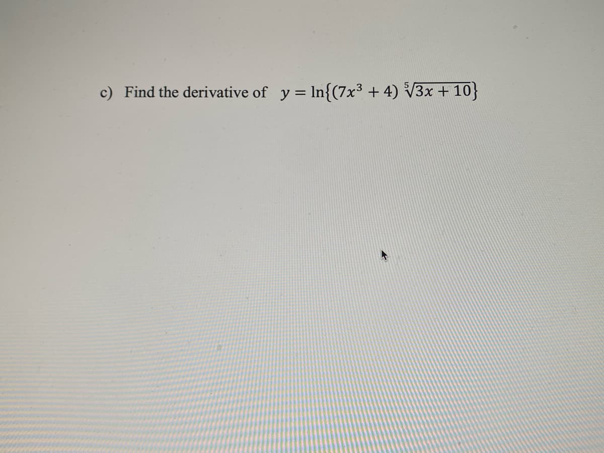 c) Find the derivative of y = In{(7x3 + 4) V3x + 10}
