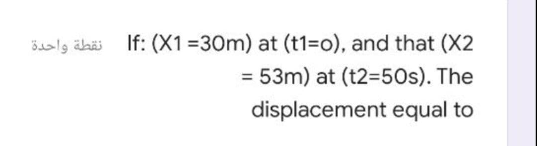 نقطة واحدة
If: (X1 =30m) at (t1=o), and that (X2
= 53m) at (t2=50s). The
%3D
displacement equal to
