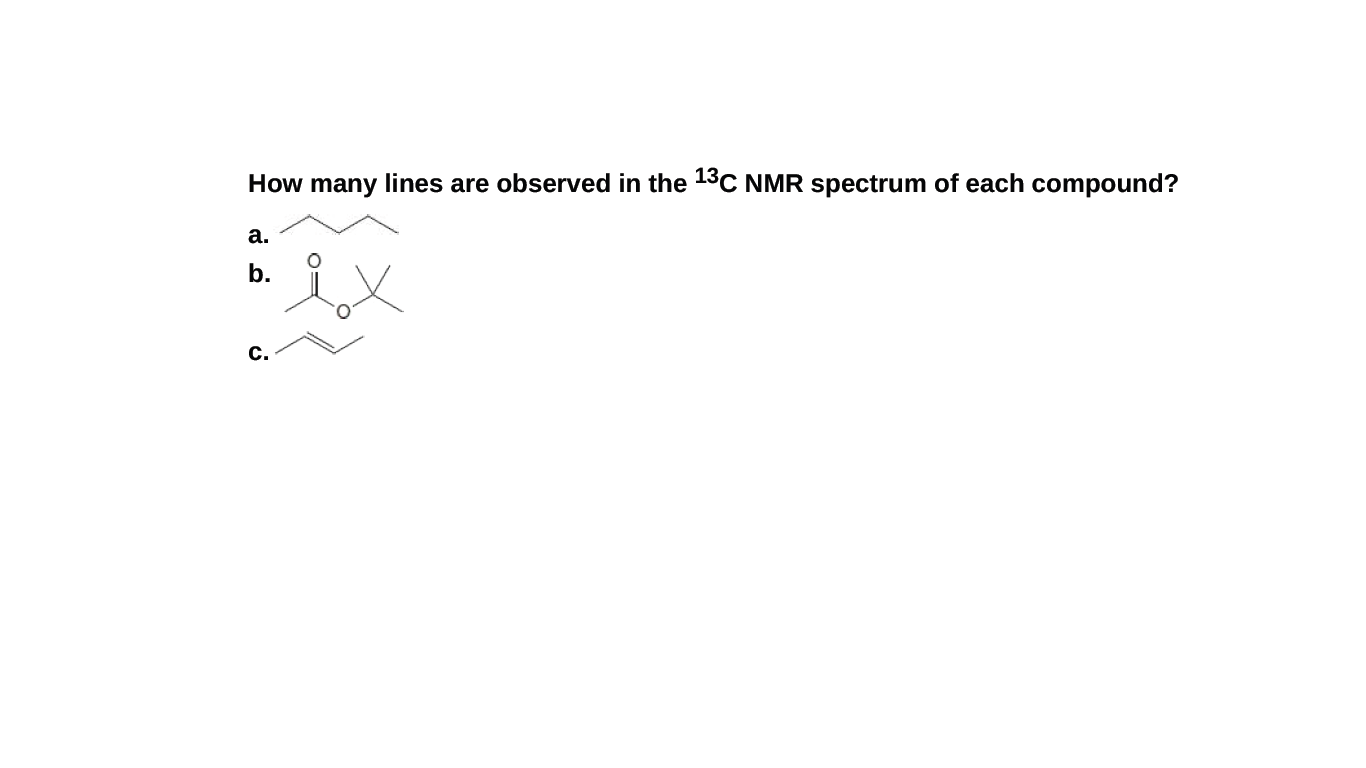 How many lines are observed in the 13C NMR spectrum of each compound?
а.
b.
