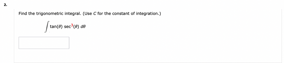 2.
Find the trigonometric integral. (Use C for the constant of integration.)
[ta
c³(0) de
tan (0) sec³