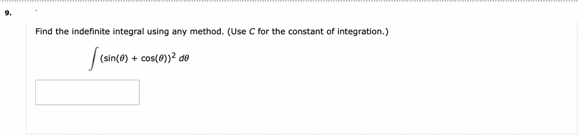 9.
Find the indefinite integral using any method. (Use C for the constant of integration.)
[(sin(
(sin(0) + cos(0))² de