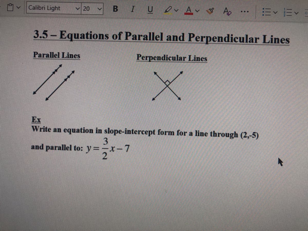 Calibri Light
I U
ev Av Ao
v20
3.5 Equations of Parallel and Perpendicular Lines
|
Parallel Lines
Perpendicular Lines
Ex
Write an equation in slope-intercept form for a line through (2,-5)
3
and parallel to: y=-x-7
