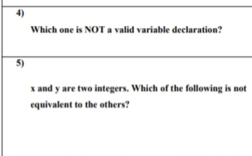 4)
Which one is NOT a valid variable declaration?
5)
x and y are two integers. Which of the following is not
equivalent to the others?
