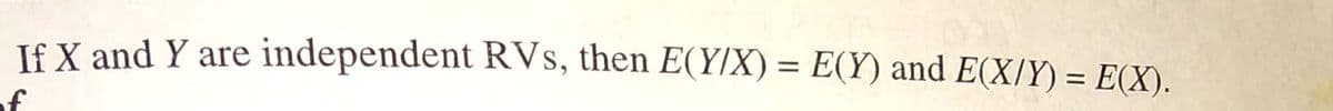 If X and Y are independent RVs, then E(Y/X) = E(Y) and E(X/Y) = E(X).
of
