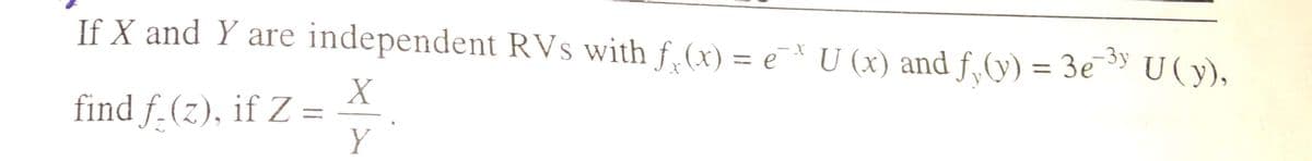 If X and Y are independent RVs with f.(x) = e
- X
U (x) and f (y) = 3e U(y),
¯
%3D
%3D
find f.(z), if Z =
Y
