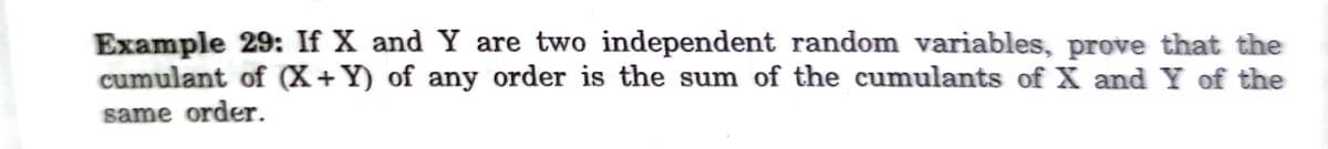 Example 29: If X and Y are two independent random variables, prove that the
cumulant of (X +Y) of any order is the sum of the cumulants of X and Y of the
same order.
