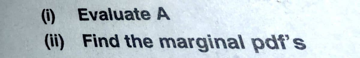 (i) Evaluate A
(ii) Find the marginal pdf's
