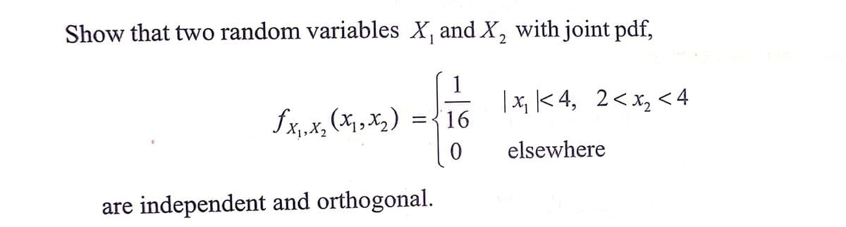 Show that two random variables X, and X, with joint pdf,
1
6.
1
|x, |< 4, 2<x, < 4
fx,„x,(x1,X2) ={16
%D
elsewhere
are independent and orthogonal.
