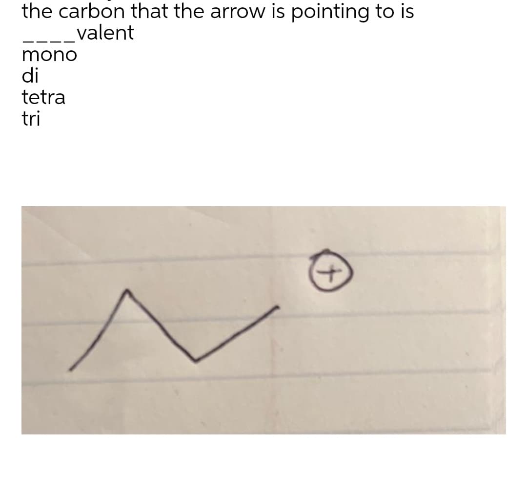 the carbon that the arrow is pointing to is
valent
mono
di
tetra
tri