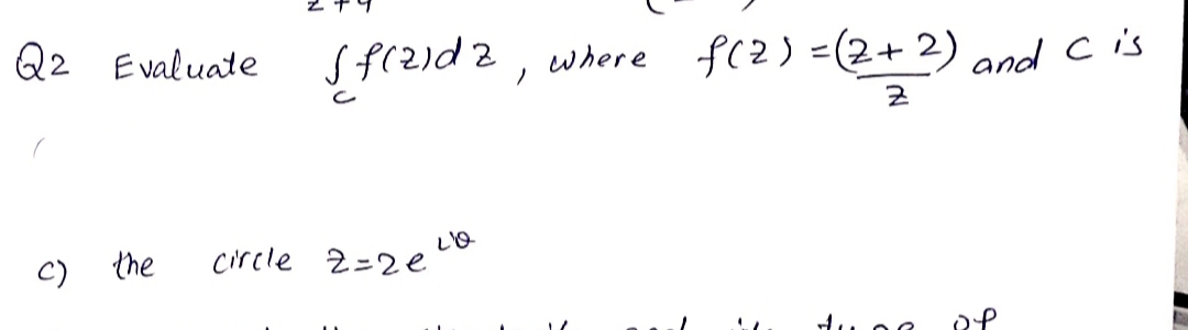 Sf(2)d2, where
Sfrzidz,
f(2) =(2+2) and cis
Q2
Evaluate
the
circle 2=2e
